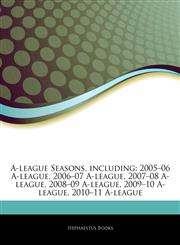 Articles On A-league Seasons, including 2005â€"06 A-league, 2006â€"07 A-league, 2007â€"08 A-league, 2008â€"09 A-league, 2009â€"10 A-league, 2010â€"11 A-league,1242774904,9781242774904