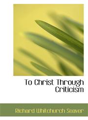 To Christ Through Criticism,1103530208,9781103530205