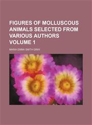 Figures of molluscous animals selected from various authors Volume 1,1236265785,9781236265784