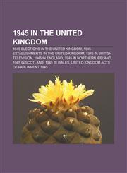 1945 in the United Kingdom 1945 elections in the United Kingdom, 1945 establishments in the United Kingdom, 1945 in British television,1157358977,9781157358978