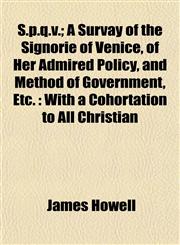 S.p.q.v.; A Survay of the Signorie of Venice, of Her Admired Policy, and Method of Government, Etc. With a Cohortation to All Christian,115316194X,9781153161947