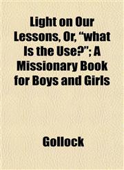 Light on Our Lessons, Or, "what Is the Use?"; A Missionary Book for Boys and Girls,1152207628,9781152207622