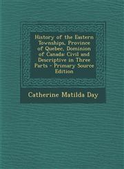 History of the Eastern Townships, Province of Quebec, Dominion of Canada Civil and Descriptive in Three Parts - Primary Source Edition,1293688495,9781293688496