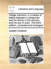 Village memoirs in a series of letters between a clergyman and his family in the country, and his son in town. The third edition, corrected and enlarged.,1170710573,9781170710579