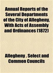 Annual Reports of the Several Departments of the City of Allegheny, With Acts of Assembly and Ordinances (1872),1153286831,9781153286831
