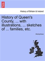 History of Queen's County, ... with illustrations, ... sketches of ... families, etc.,1241567379,9781241567378