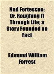 Ned Fortescue; Or, Roughing It Through Life; a Story Founded on Fact,1152435701,9781152435704