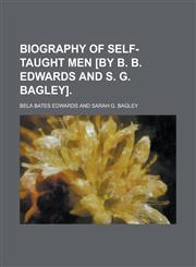 Biography of Self-Taught Men [By B. B. Edwards and S. G. Bagley],115437341X,9781154373417