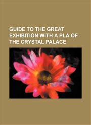 Guide to the great exhibition with a pla of the Crystal Palace,1236466179,9781236466174