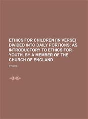 Ethics for Children [In Verse] Divided Into Daily Portions; As Introductory to Ethics for Youth, by a Member of the Church of England,1236612353,9781236612359