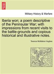Iberia won; a poem descriptive of the Peninsular War; with impressions from recent visits to the battle-grounds and copious historical and illustrative notes.,1241084122,9781241084127