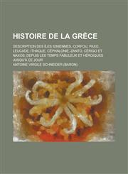 Histoire de La Grece; Description Des Iles Ioniennes, Corfou, Paxo, Leucade, Ithaque, Cephalonie, Zanto, Cerigo Et Naxos; Depuis Les Temps Fabuleux Et,1234422204,9781234422202