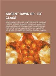 Argent Dawn RP - By Class Death Knights, Druids, Hunters, Mages, Paladins, Priests, Rogues, Shamans, Warlocks, Warriors, Berrand Redwing, Gavinar "Kalm" Barenford Jr., Frithjofn, Jaizon, Laelore, Livia, Mai Rivendale, Melizande, Orlandoriht, Rustam, Tanr,1234824655,9781234824655