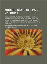 Modern state of Spain Volume 4; exhibiting a complete view of its topography, government, laws, religion, finances, naval and military establishments and of society, manners, arts, sciences, agriculture, and commerce in that country,1154382583,9781154382587