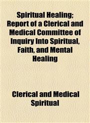 Spiritual Healing; Report of a Clerical and Medical Committee of Inquiry Into Spiritual, Faith, and Mental Healing,1154540006,9781154540000
