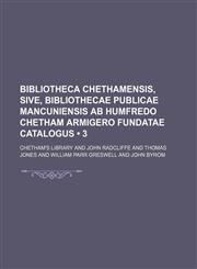 Bibliotheca Chethamensis, Sive, Bibliothecae Publicae Mancuniensis Ab Humfredo Chetham Armigero Fundatae Catalogus (3),1150024720,9781150024726