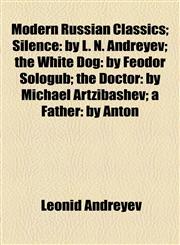 Modern Russian Classics; Silence By L. N. Andreyev; The White Dog: By Feodor Sologub; The Doctor: By Michael Artzibashev; A Father: By Anton,1154516199,9781154516197