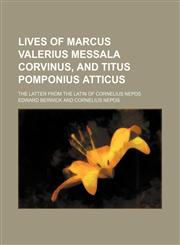 Lives of Marcus Valerius Messala Corvinus, and Titus Pomponius Atticus; The Latter From the Latin of Cornelius Nepos,1150357649,9781150357640