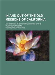 In and Out of the Old Missions of California; An Historical and Pictorial Account of the Franciscan Missions,1150672269,9781150672262