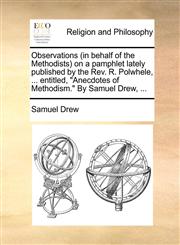 Observations (in behalf of the Methodists) on a pamphlet lately published by the Rev. R. Polwhele, ... entitled, "Anecdotes of Methodism." By Samuel Drew, ...,1170716229,9781170716229