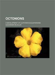 Octonions; a development of Clifford's bi-quaterions,1159380449,9781159380441