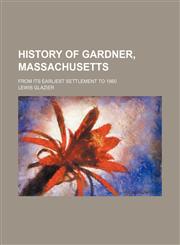 History of Gardner, Massachusetts; from its earliest settlement to 1860,1151550272,9781151550279