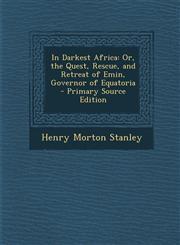 In Darkest Africa Or, the Quest, Rescue, and Retreat of Emin, Governor of Equatoria,1289739005,9781289739003