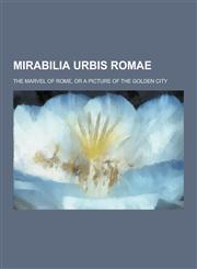 Mirabilia Urbis Romae; The Marvel of Rome, or a Picture of the Golden City,1230429530,9781230429533