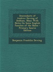 Descendants of Andrew Dewing of Dedham, Mass With Notes on Some English Families of the Name - Primary Source Edition,1293763497,9781293763490