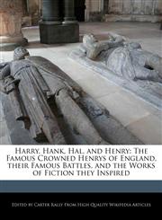 Harry, Hank, Hal, and Henry The Famous Crowned Henrys of England, their Famous Battles, and the Works of Fiction they Inspired,1270858807,9781270858805