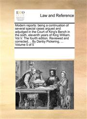 Modern reports being a continuation of several special cases argued and adjudged in the Court of King's Bench in the sixth, eleventh years of King William. Vol.V. The fourth edition. Reviewed and corrected, .. By Danby Pickering, ... Volume 5 of 5,1171201095,9781171201090