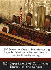 1997 Economic Census Manufacturing Reports: Semiconductor and Related Device Manufacturing,1288545002,9781288545001