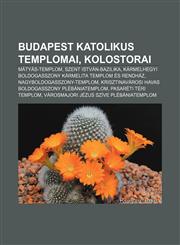 Budapest Katolikus Templomai, Kolostorai Matyas-Templom, Szent Istvan-Bazilika, Karmelhegyi Boldogasszony Karmelita Templom Es Rendhaz,1232900079,9781232900078