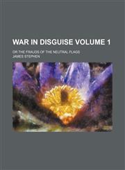 War in disguise Volume 1; or the frauds of the neutral flags,1236153154,9781236153159