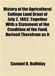 History of the Agricultural College Land Grant of July 2, 1862; Together With a Statement of the Condition of the Fund, Derived Therefrom as It,1154942503,9781154942507