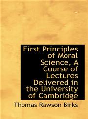 First Principles of Moral Science, A Course of Lectures Delivered in the University of Cambridge,1113720492,9781113720498