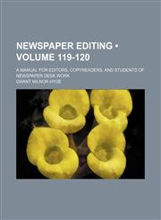 Newspaper Editing (Volume 119-120); A Manual for Editors, Copyreaders, and Students of Newspaper Desk Work,1150084383,9781150084386