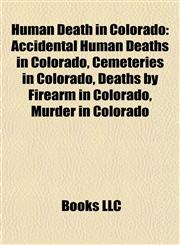 Human Death in Colorado Accidental Human Deaths in Colorado, Cemeteries in Colorado, Deaths by Firearm in Colorado, Murder in Colorado,1158049692,9781158049691