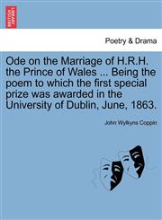 Ode on the Marriage of H.R.H. the Prince of Wales ... Being the poem to which the first special prize was awarded in the University of Dublin, June, 1863.,1241543771,9781241543778