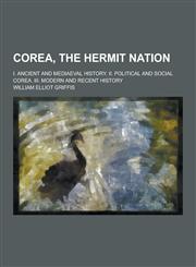 Corea, the Hermit Nation; I. Ancient and Mediaeval History. II. Political and Social Corea. III. Modern and Recent History,123028527X,9781230285276