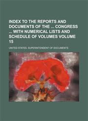 Index to the reports and documents of the  Congress  with numerical lists and schedule of volumes Volume 15,1130861953,9781130861952