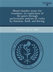 Mixed chamber music for trombone An exploration of the genre through performance analyses of works by Roseman, Rush, and Kurtag.,1249033306,9781249033301