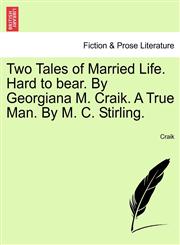 Two Tales of Married Life. Hard to bear. By Georgiana M. Craik. A True Man. By M. C. Stirling.,124157426X,9781241574260