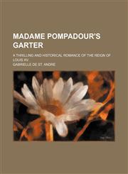 Madame Pompadour's Garter; A Thrilling and Historical Romance of the Reign of Louis Xv.,1151027243,9781151027245