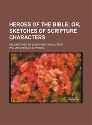 Heroes of the Bible; Or, Sketches of Scripture Characters. Or, Sketches of Scripture Characters,115034895X,9781150348952