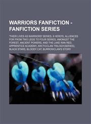 Warriors Fanfiction - Fanfiction Series 'Their Lives as Warriors' Series, 8 Hero's, Alliences for From Two Legs To Four series, Amongst the Forest, Ancient Powers, And the Lake Ran Red, Apprentice Academy, ArcticClan Trilogy(series), Black Stars, Bloody,1234801647,9781234801649