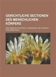 Gerichtliche Sectionen des menschlichen Körpers; zum Gebrauch für Ärzte, Wundaerzte und Juristen,1236892275,9781236892270