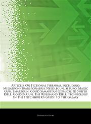 Articles On Fictional Firearms, including Megatron (transformers), Needlegun, Seburo, Magic Gun, Smartgun, Good Samaritan (comics), Id Sniper Rifle, Golden Gun, The Rifleman's Rifle, Technology In The Hitchhiker's Guide To The Galaxy,1244123307,9781244123304