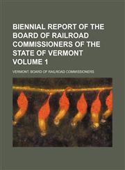 Biennial report of the Board of Railroad Commissioners of the State of Vermont Volume 1,1156335876,9781156335871