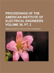 Proceedings of the American Institute of Electrical Engineers Volume 36, pt. 2,1130652246,9781130652246